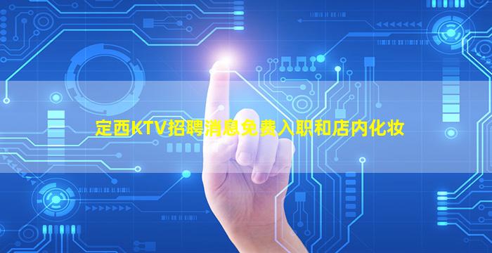 定西KTV招聘消息免费入职和店内化妆